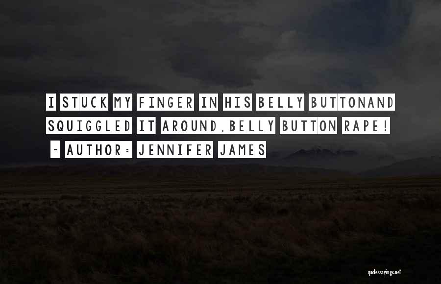 Jennifer James Quotes: I Stuck My Finger In His Belly Buttonand Squiggled It Around.belly Button Rape!