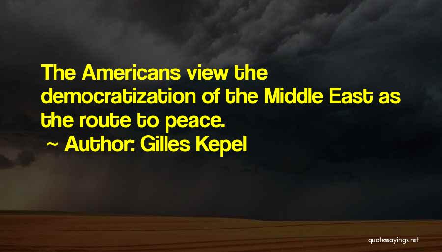 Gilles Kepel Quotes: The Americans View The Democratization Of The Middle East As The Route To Peace.