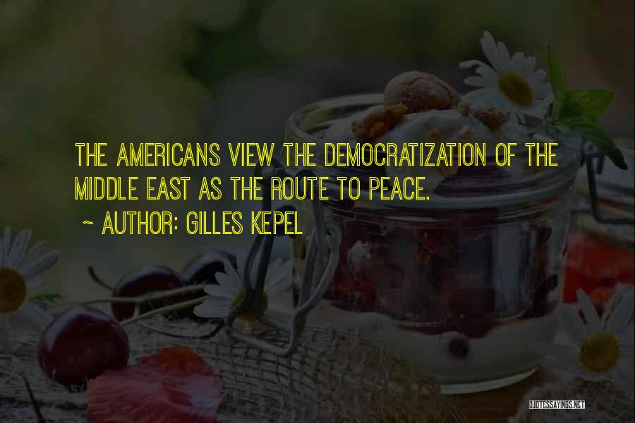 Gilles Kepel Quotes: The Americans View The Democratization Of The Middle East As The Route To Peace.