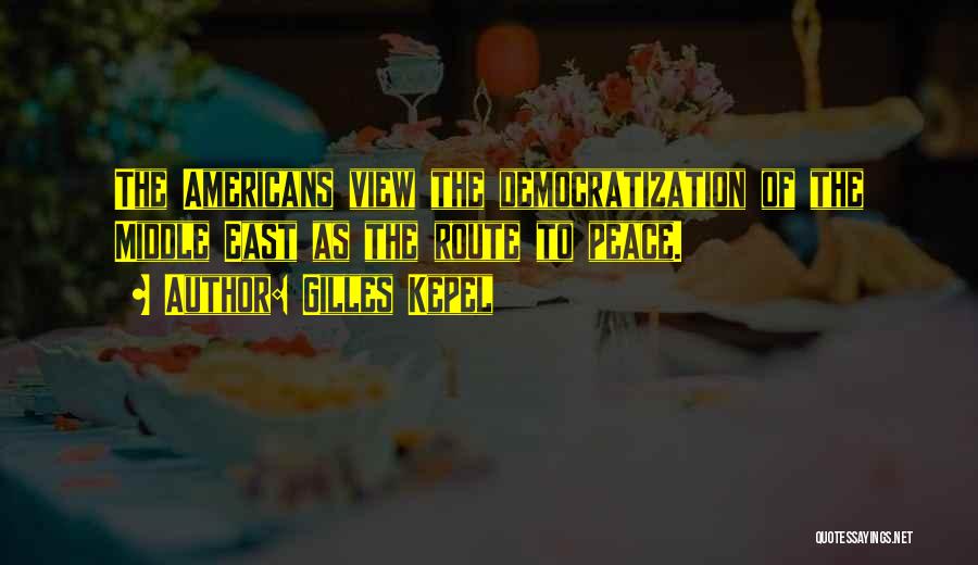 Gilles Kepel Quotes: The Americans View The Democratization Of The Middle East As The Route To Peace.