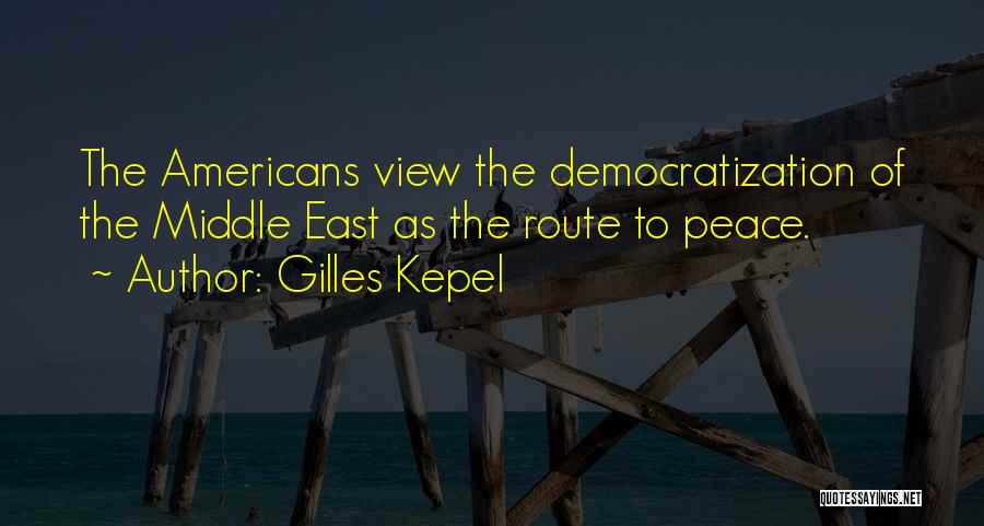 Gilles Kepel Quotes: The Americans View The Democratization Of The Middle East As The Route To Peace.