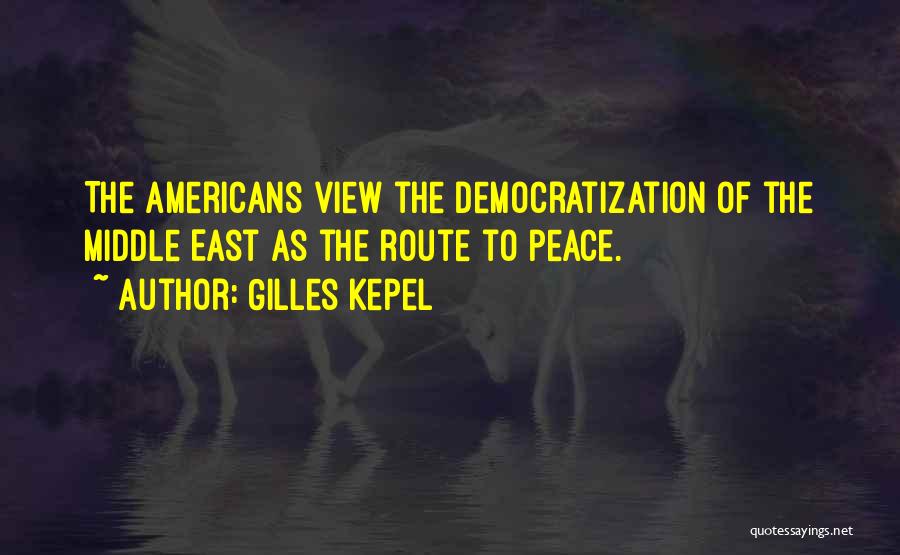 Gilles Kepel Quotes: The Americans View The Democratization Of The Middle East As The Route To Peace.