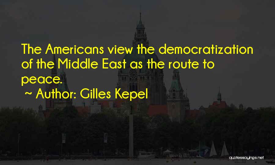 Gilles Kepel Quotes: The Americans View The Democratization Of The Middle East As The Route To Peace.