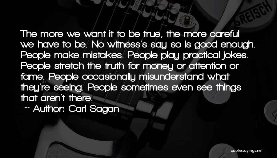 Carl Sagan Quotes: The More We Want It To Be True, The More Careful We Have To Be. No Witness's Say-so Is Good