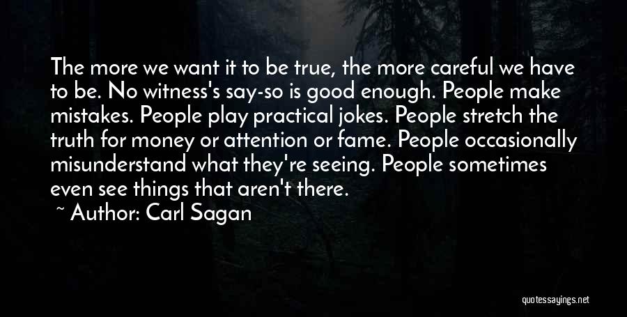 Carl Sagan Quotes: The More We Want It To Be True, The More Careful We Have To Be. No Witness's Say-so Is Good