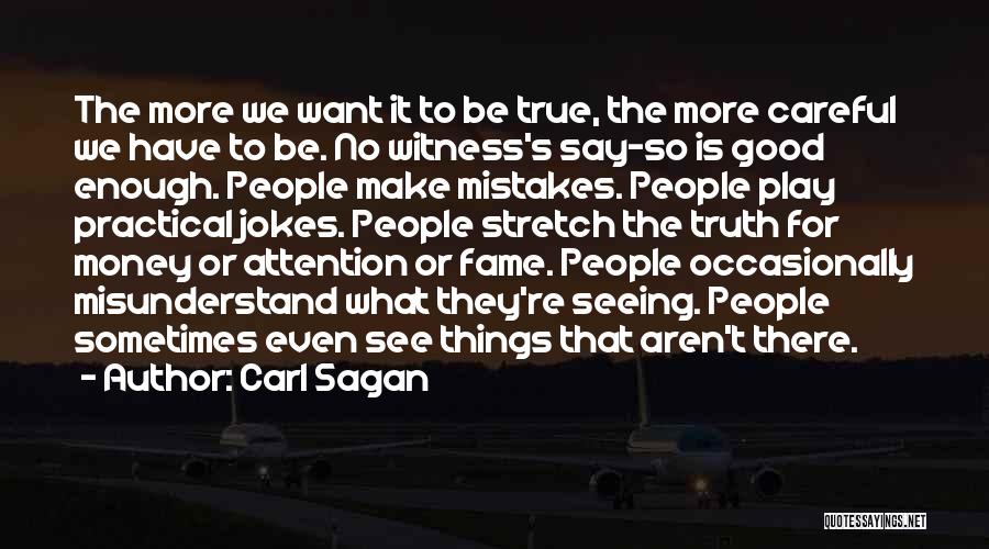 Carl Sagan Quotes: The More We Want It To Be True, The More Careful We Have To Be. No Witness's Say-so Is Good