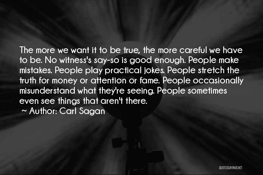 Carl Sagan Quotes: The More We Want It To Be True, The More Careful We Have To Be. No Witness's Say-so Is Good