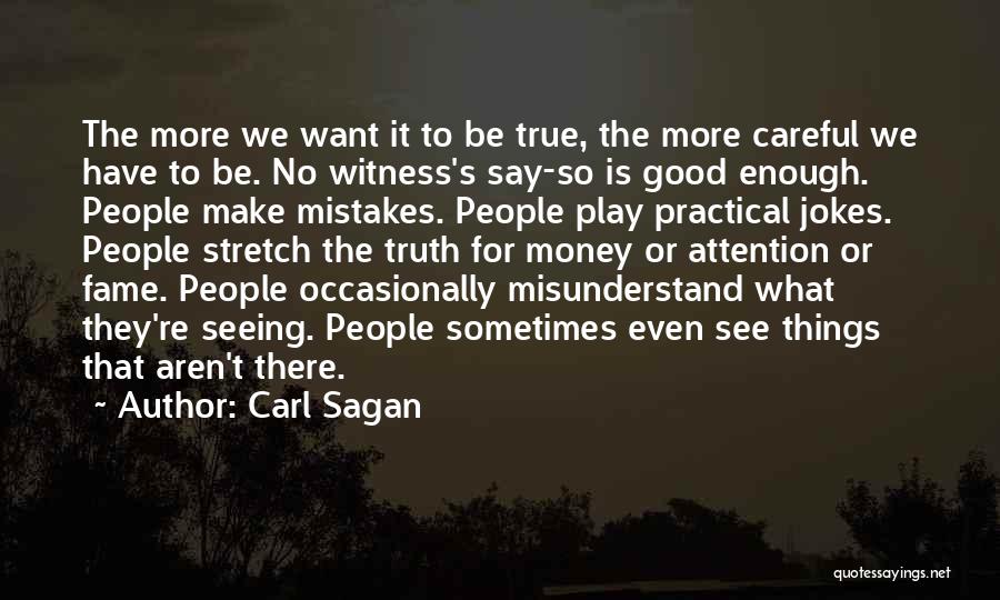 Carl Sagan Quotes: The More We Want It To Be True, The More Careful We Have To Be. No Witness's Say-so Is Good