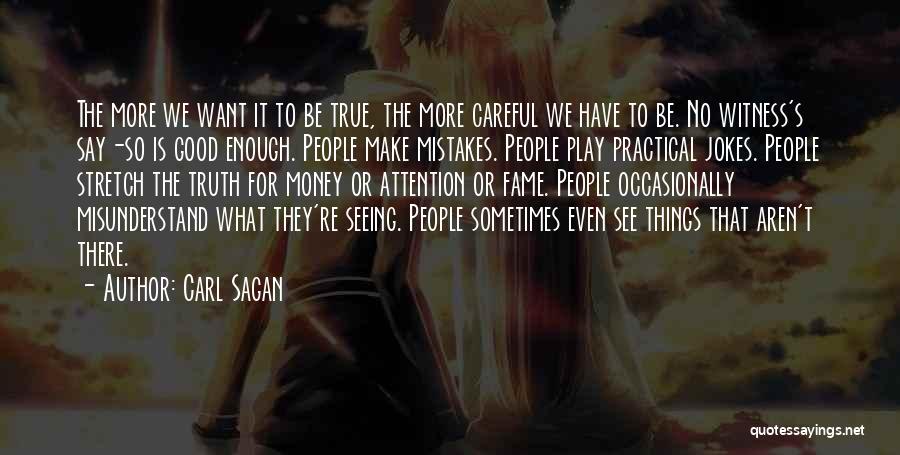 Carl Sagan Quotes: The More We Want It To Be True, The More Careful We Have To Be. No Witness's Say-so Is Good