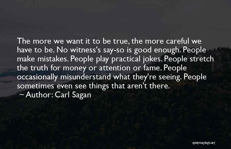 Carl Sagan Quotes: The More We Want It To Be True, The More Careful We Have To Be. No Witness's Say-so Is Good