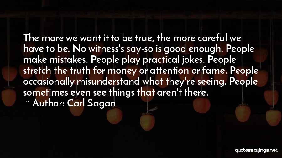 Carl Sagan Quotes: The More We Want It To Be True, The More Careful We Have To Be. No Witness's Say-so Is Good
