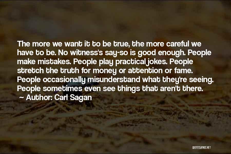 Carl Sagan Quotes: The More We Want It To Be True, The More Careful We Have To Be. No Witness's Say-so Is Good