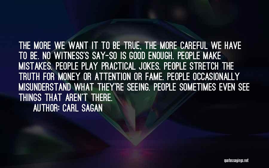 Carl Sagan Quotes: The More We Want It To Be True, The More Careful We Have To Be. No Witness's Say-so Is Good