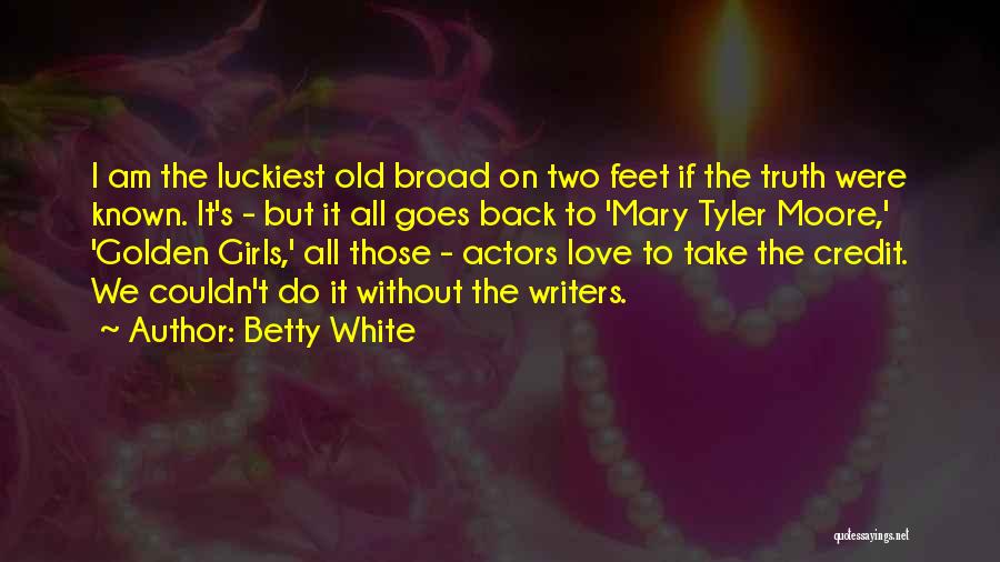 Betty White Quotes: I Am The Luckiest Old Broad On Two Feet If The Truth Were Known. It's - But It All Goes