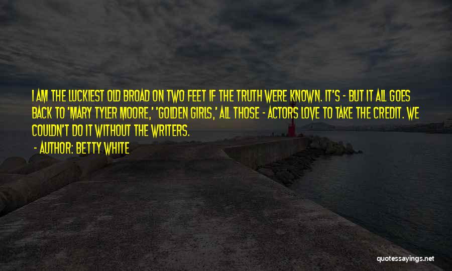 Betty White Quotes: I Am The Luckiest Old Broad On Two Feet If The Truth Were Known. It's - But It All Goes