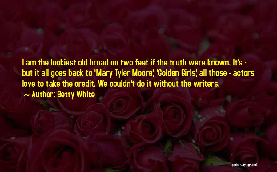 Betty White Quotes: I Am The Luckiest Old Broad On Two Feet If The Truth Were Known. It's - But It All Goes