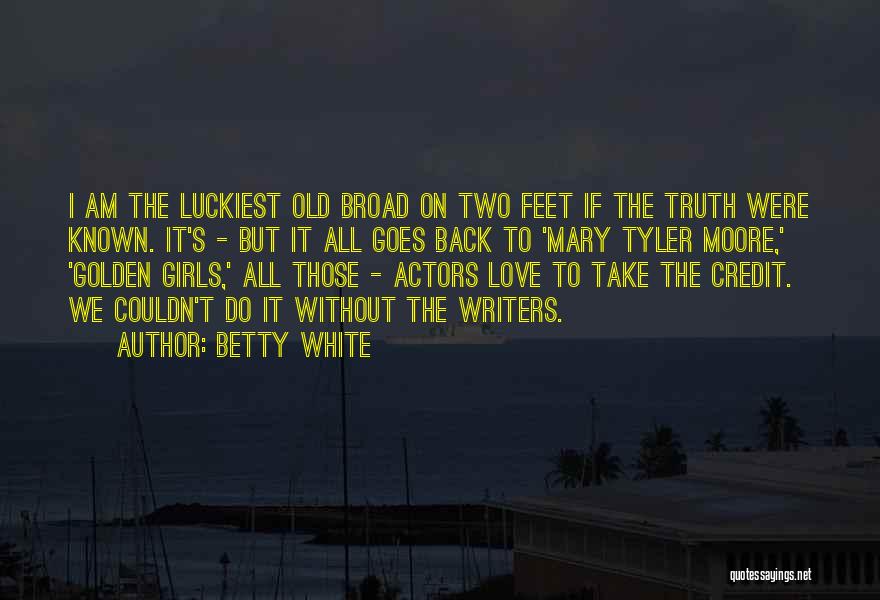 Betty White Quotes: I Am The Luckiest Old Broad On Two Feet If The Truth Were Known. It's - But It All Goes