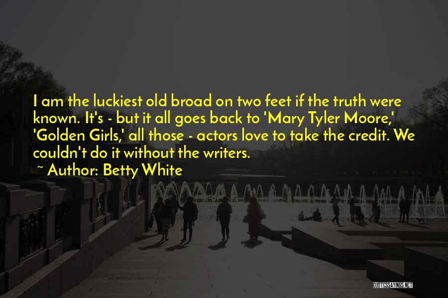 Betty White Quotes: I Am The Luckiest Old Broad On Two Feet If The Truth Were Known. It's - But It All Goes