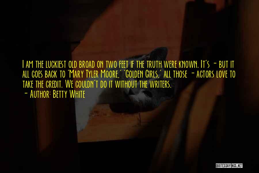 Betty White Quotes: I Am The Luckiest Old Broad On Two Feet If The Truth Were Known. It's - But It All Goes
