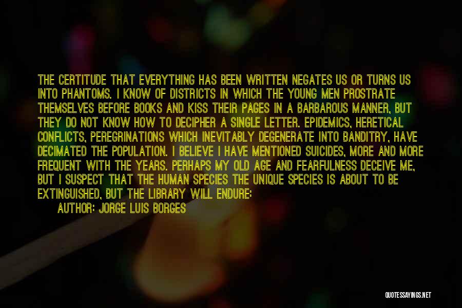 Jorge Luis Borges Quotes: The Certitude That Everything Has Been Written Negates Us Or Turns Us Into Phantoms. I Know Of Districts In Which