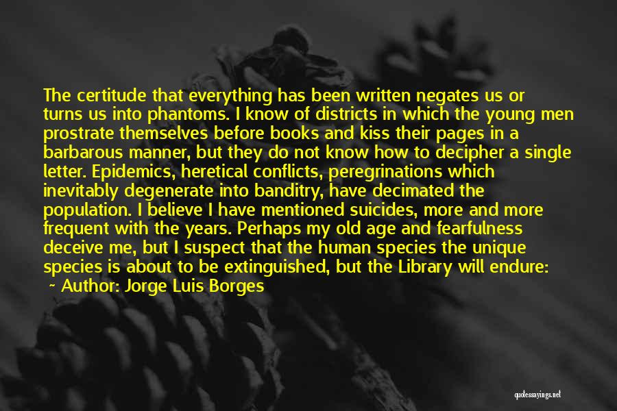 Jorge Luis Borges Quotes: The Certitude That Everything Has Been Written Negates Us Or Turns Us Into Phantoms. I Know Of Districts In Which