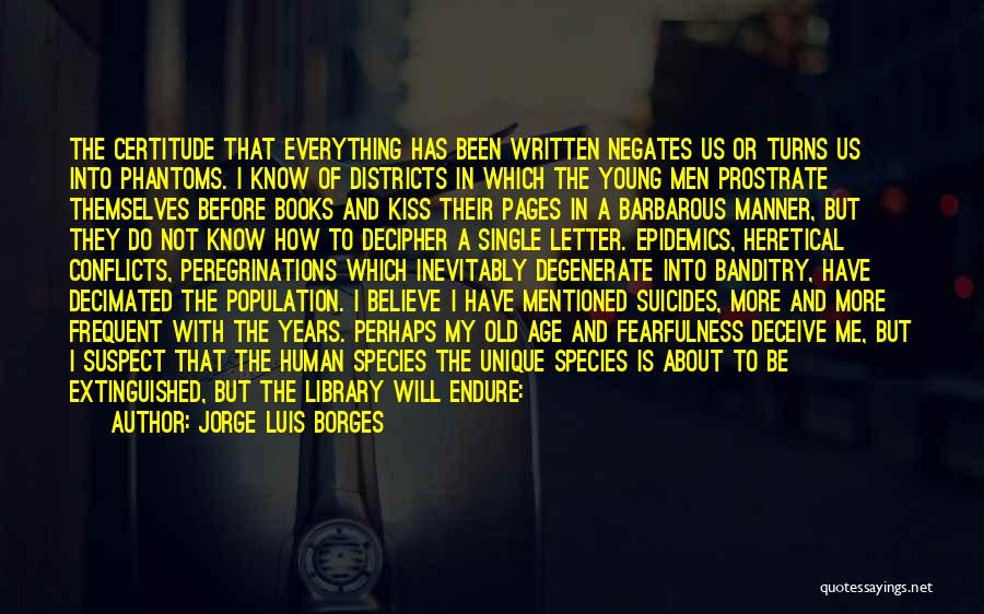 Jorge Luis Borges Quotes: The Certitude That Everything Has Been Written Negates Us Or Turns Us Into Phantoms. I Know Of Districts In Which