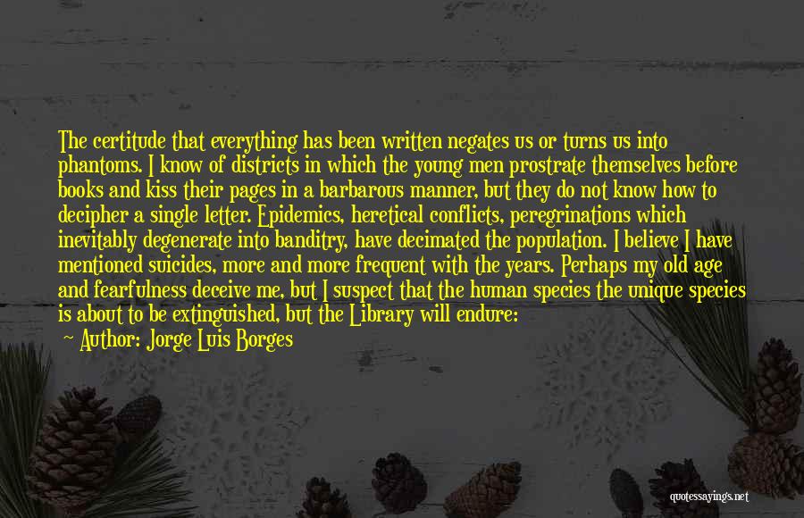 Jorge Luis Borges Quotes: The Certitude That Everything Has Been Written Negates Us Or Turns Us Into Phantoms. I Know Of Districts In Which