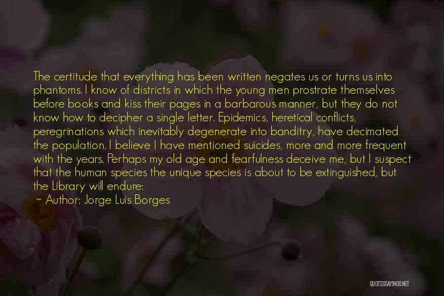 Jorge Luis Borges Quotes: The Certitude That Everything Has Been Written Negates Us Or Turns Us Into Phantoms. I Know Of Districts In Which