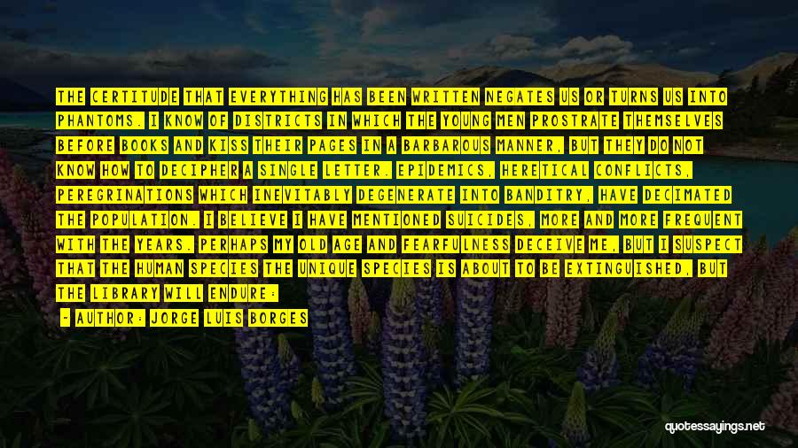Jorge Luis Borges Quotes: The Certitude That Everything Has Been Written Negates Us Or Turns Us Into Phantoms. I Know Of Districts In Which