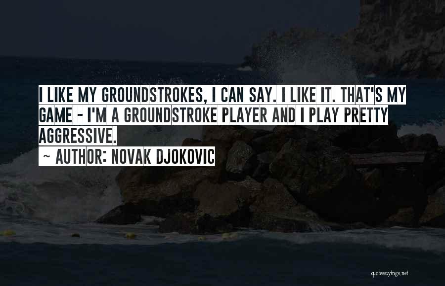 Novak Djokovic Quotes: I Like My Groundstrokes, I Can Say. I Like It. That's My Game - I'm A Groundstroke Player And I