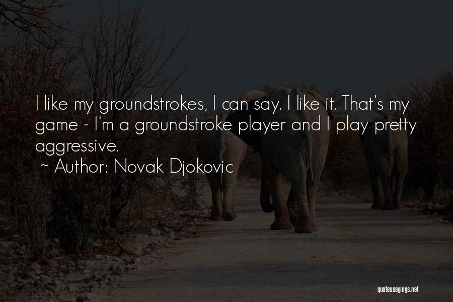 Novak Djokovic Quotes: I Like My Groundstrokes, I Can Say. I Like It. That's My Game - I'm A Groundstroke Player And I