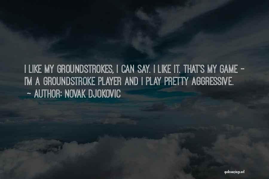 Novak Djokovic Quotes: I Like My Groundstrokes, I Can Say. I Like It. That's My Game - I'm A Groundstroke Player And I