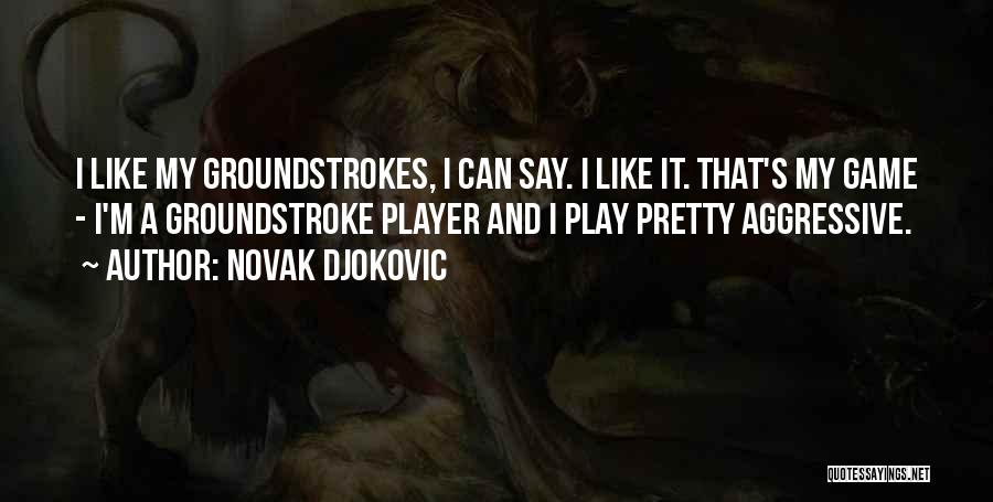 Novak Djokovic Quotes: I Like My Groundstrokes, I Can Say. I Like It. That's My Game - I'm A Groundstroke Player And I