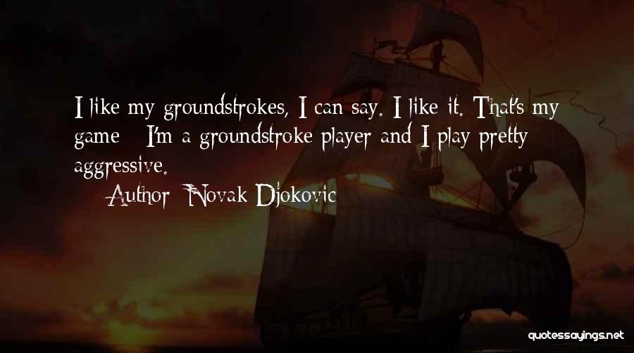 Novak Djokovic Quotes: I Like My Groundstrokes, I Can Say. I Like It. That's My Game - I'm A Groundstroke Player And I