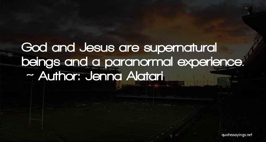 Jenna Alatari Quotes: God And Jesus Are Supernatural Beings And A Paranormal Experience.