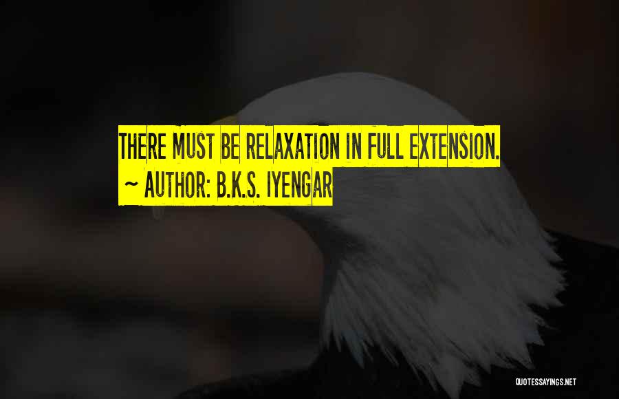 B.K.S. Iyengar Quotes: There Must Be Relaxation In Full Extension.