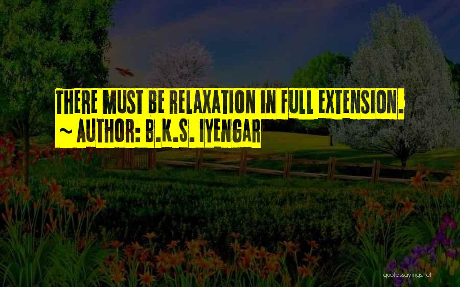 B.K.S. Iyengar Quotes: There Must Be Relaxation In Full Extension.