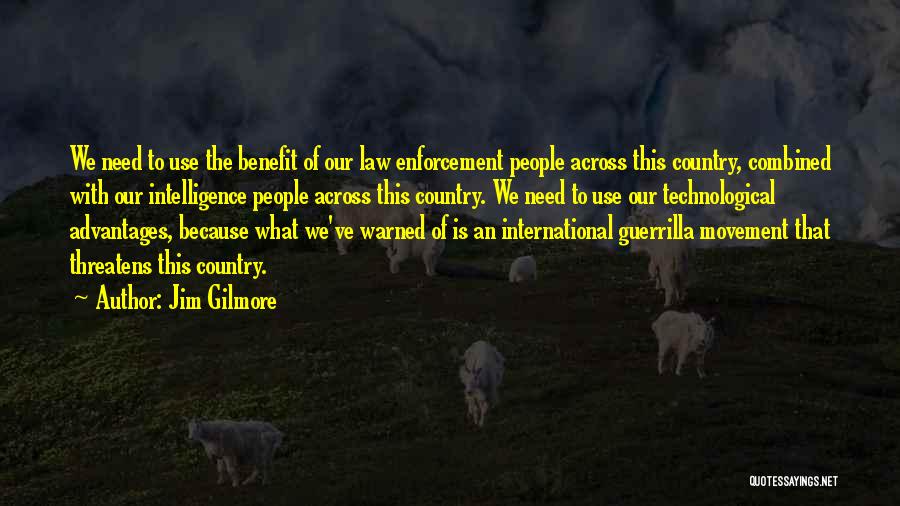 Jim Gilmore Quotes: We Need To Use The Benefit Of Our Law Enforcement People Across This Country, Combined With Our Intelligence People Across