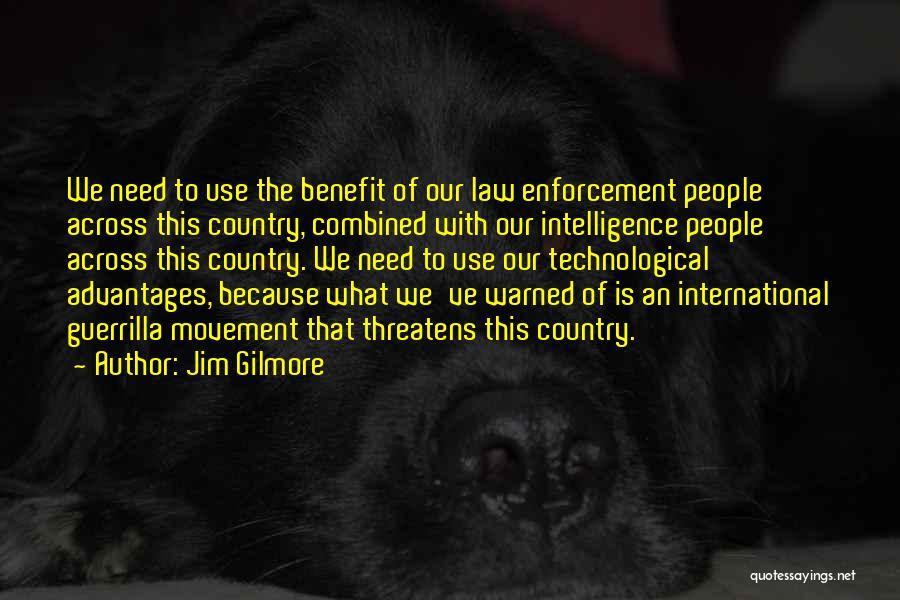 Jim Gilmore Quotes: We Need To Use The Benefit Of Our Law Enforcement People Across This Country, Combined With Our Intelligence People Across