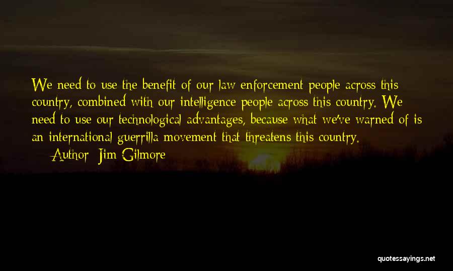 Jim Gilmore Quotes: We Need To Use The Benefit Of Our Law Enforcement People Across This Country, Combined With Our Intelligence People Across