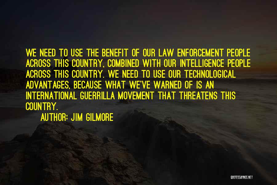 Jim Gilmore Quotes: We Need To Use The Benefit Of Our Law Enforcement People Across This Country, Combined With Our Intelligence People Across