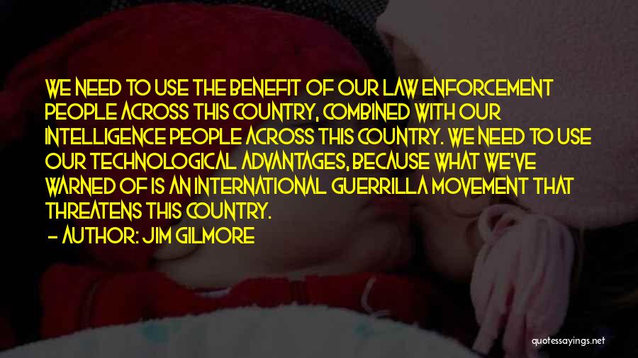 Jim Gilmore Quotes: We Need To Use The Benefit Of Our Law Enforcement People Across This Country, Combined With Our Intelligence People Across