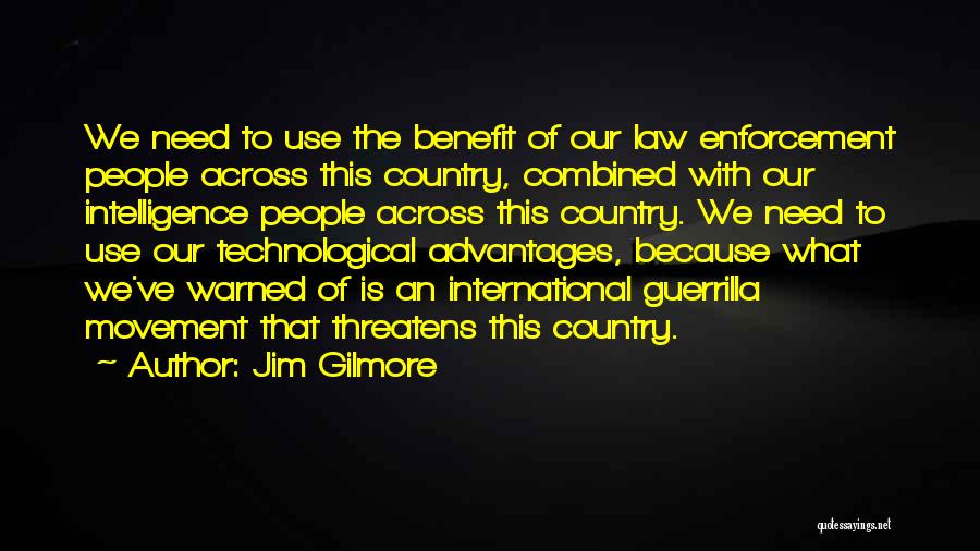 Jim Gilmore Quotes: We Need To Use The Benefit Of Our Law Enforcement People Across This Country, Combined With Our Intelligence People Across