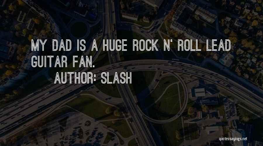 Slash Quotes: My Dad Is A Huge Rock N' Roll Lead Guitar Fan.