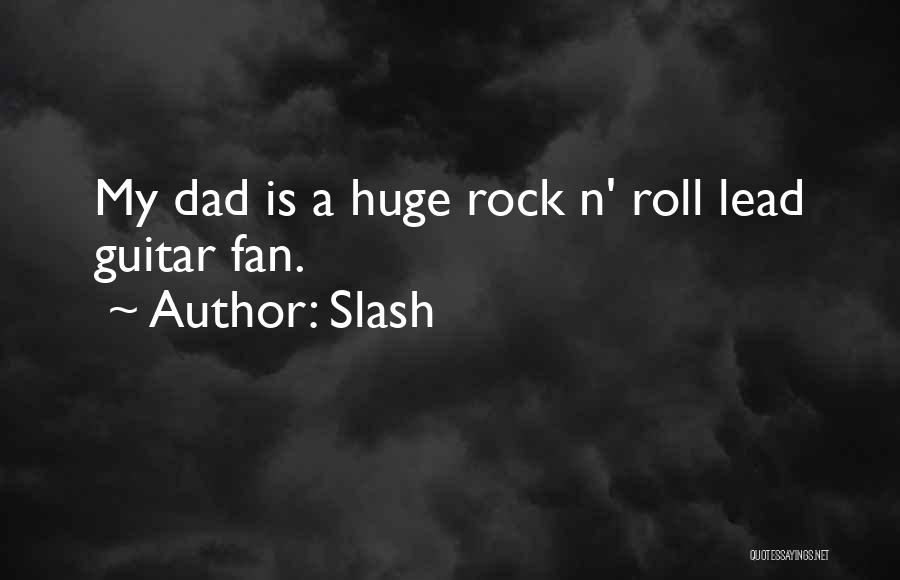 Slash Quotes: My Dad Is A Huge Rock N' Roll Lead Guitar Fan.