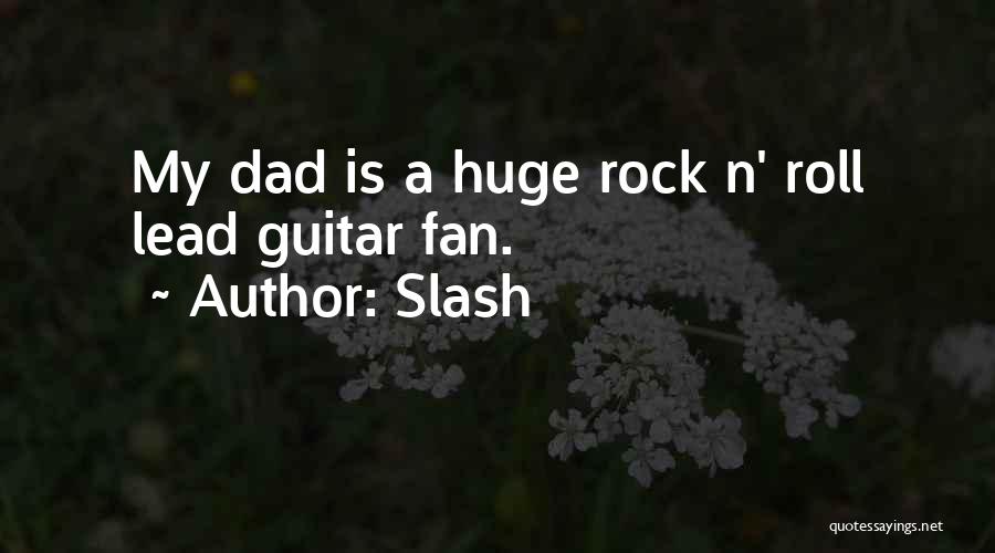 Slash Quotes: My Dad Is A Huge Rock N' Roll Lead Guitar Fan.