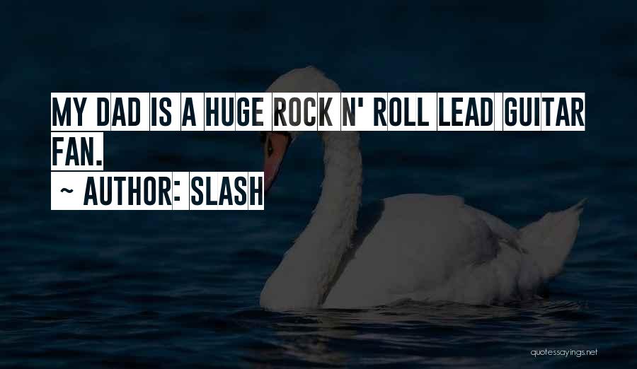 Slash Quotes: My Dad Is A Huge Rock N' Roll Lead Guitar Fan.