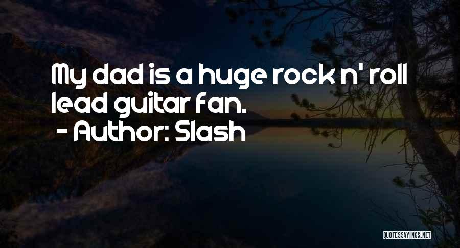 Slash Quotes: My Dad Is A Huge Rock N' Roll Lead Guitar Fan.