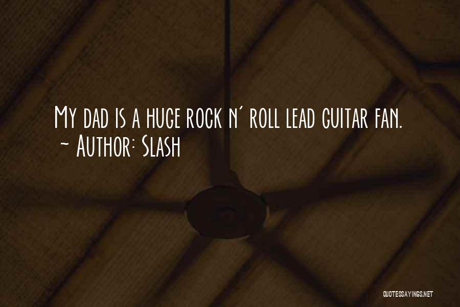 Slash Quotes: My Dad Is A Huge Rock N' Roll Lead Guitar Fan.