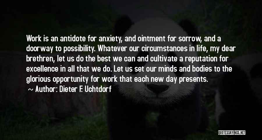 Dieter F. Uchtdorf Quotes: Work Is An Antidote For Anxiety, And Ointment For Sorrow, And A Doorway To Possibility. Whatever Our Circumstances In Life,